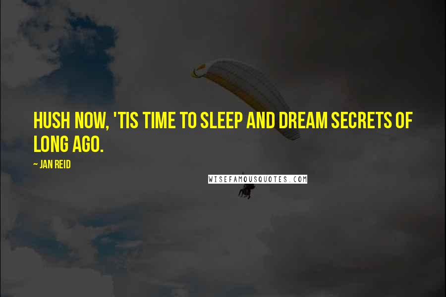 Jan Reid Quotes: Hush now, 'tis time to sleep and dream secrets of long ago.