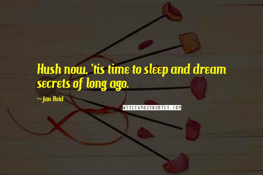 Jan Reid Quotes: Hush now, 'tis time to sleep and dream secrets of long ago.