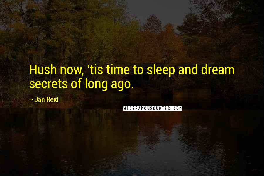 Jan Reid Quotes: Hush now, 'tis time to sleep and dream secrets of long ago.