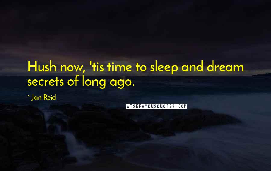 Jan Reid Quotes: Hush now, 'tis time to sleep and dream secrets of long ago.