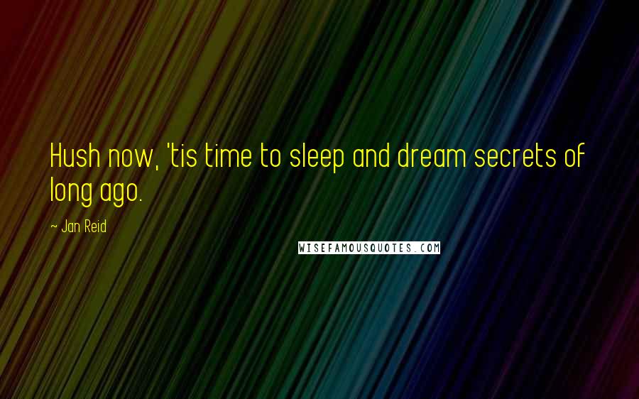 Jan Reid Quotes: Hush now, 'tis time to sleep and dream secrets of long ago.