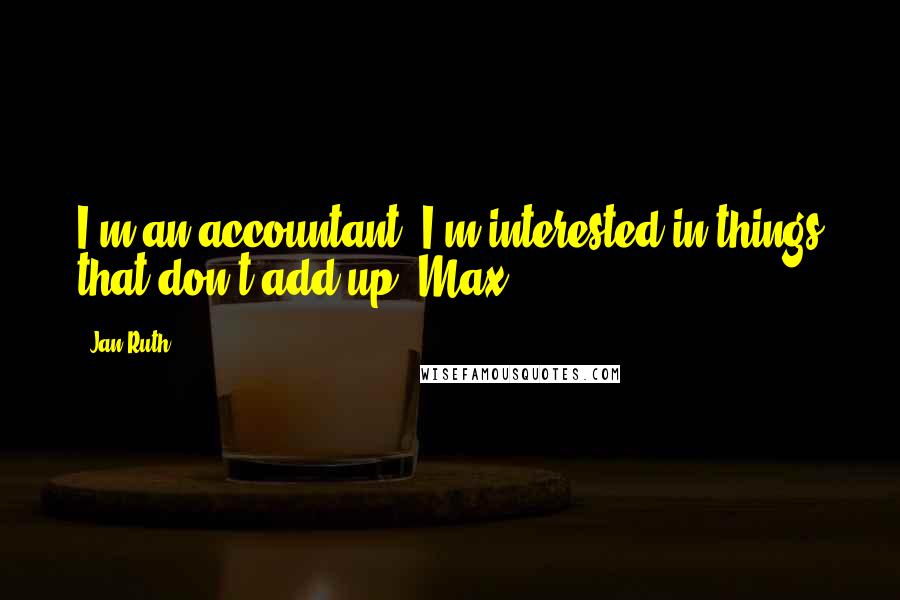 Jan Ruth Quotes: I'm an accountant. I'm interested in things that don't add up.'Max.