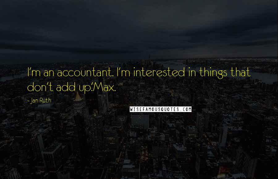 Jan Ruth Quotes: I'm an accountant. I'm interested in things that don't add up.'Max.