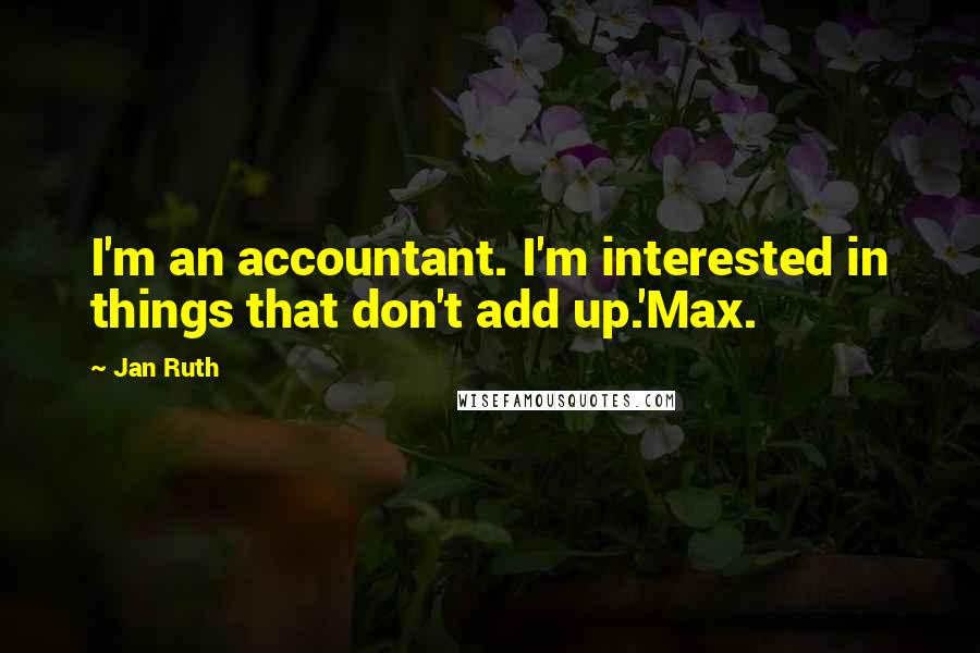 Jan Ruth Quotes: I'm an accountant. I'm interested in things that don't add up.'Max.