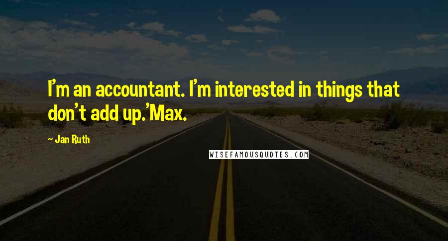 Jan Ruth Quotes: I'm an accountant. I'm interested in things that don't add up.'Max.