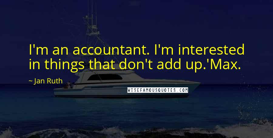 Jan Ruth Quotes: I'm an accountant. I'm interested in things that don't add up.'Max.