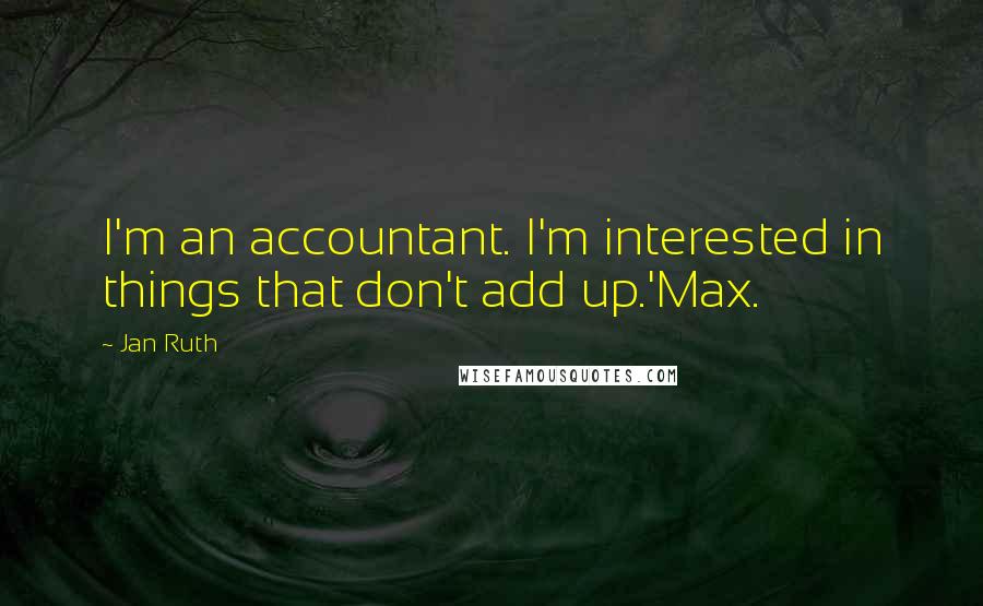 Jan Ruth Quotes: I'm an accountant. I'm interested in things that don't add up.'Max.