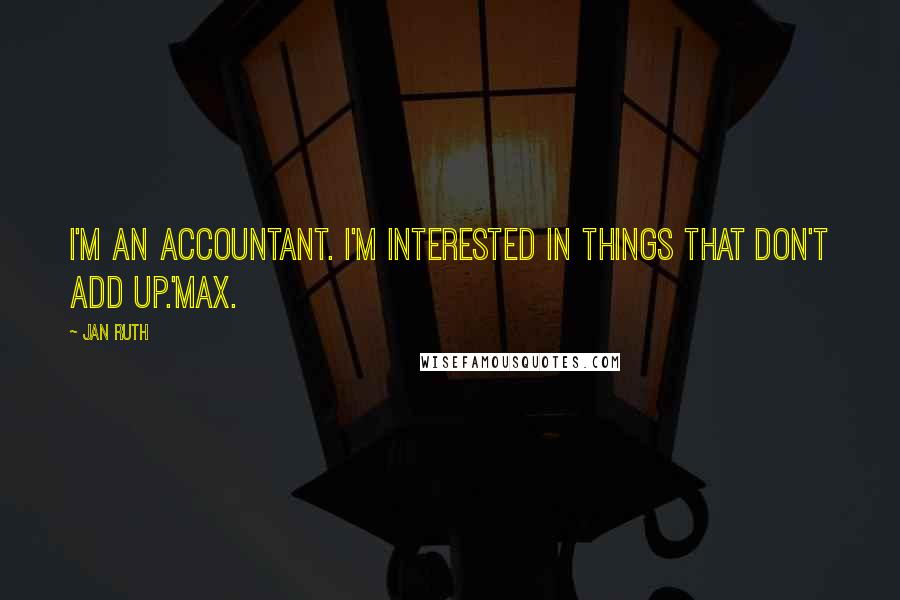 Jan Ruth Quotes: I'm an accountant. I'm interested in things that don't add up.'Max.