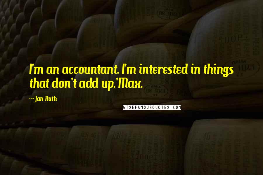 Jan Ruth Quotes: I'm an accountant. I'm interested in things that don't add up.'Max.