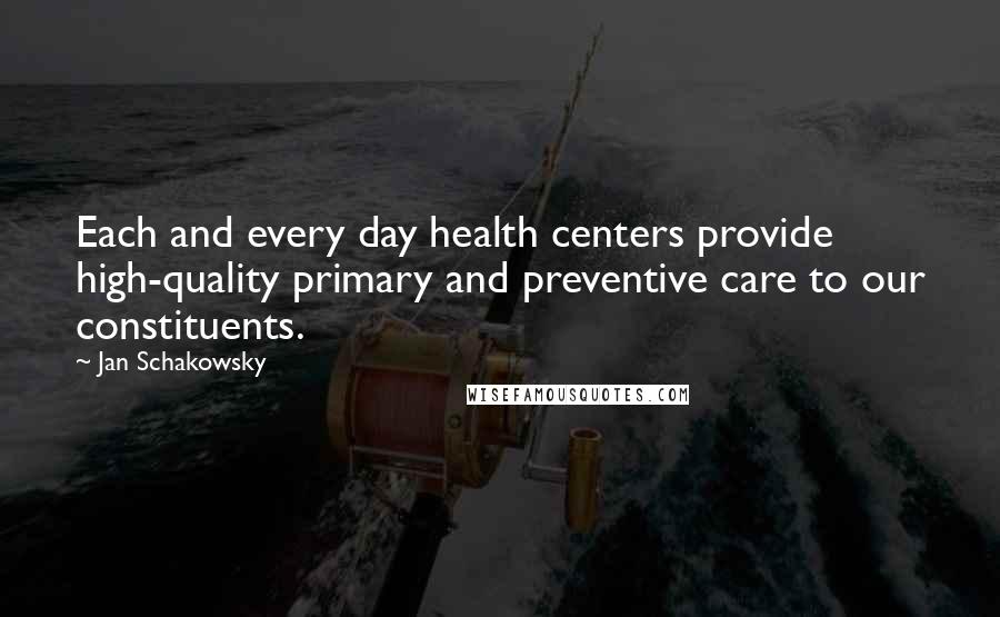 Jan Schakowsky Quotes: Each and every day health centers provide high-quality primary and preventive care to our constituents.