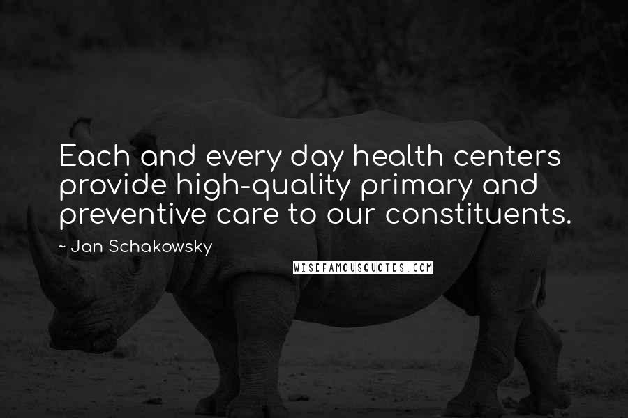 Jan Schakowsky Quotes: Each and every day health centers provide high-quality primary and preventive care to our constituents.