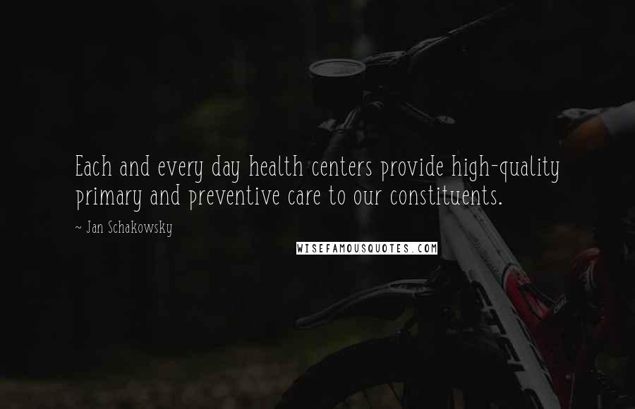 Jan Schakowsky Quotes: Each and every day health centers provide high-quality primary and preventive care to our constituents.