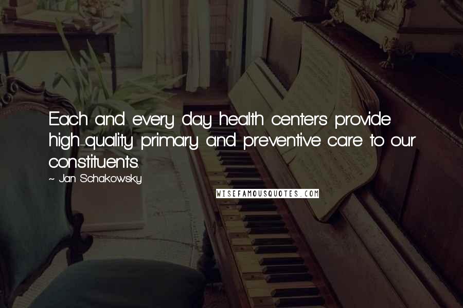 Jan Schakowsky Quotes: Each and every day health centers provide high-quality primary and preventive care to our constituents.