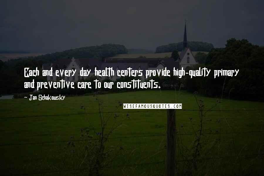 Jan Schakowsky Quotes: Each and every day health centers provide high-quality primary and preventive care to our constituents.