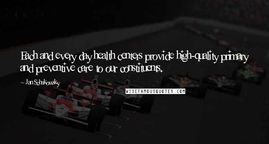 Jan Schakowsky Quotes: Each and every day health centers provide high-quality primary and preventive care to our constituents.