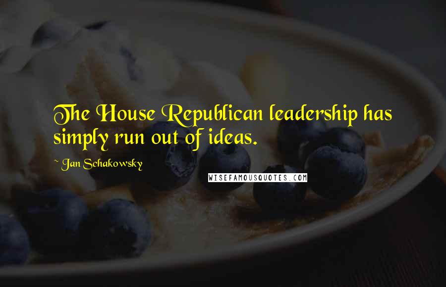 Jan Schakowsky Quotes: The House Republican leadership has simply run out of ideas.