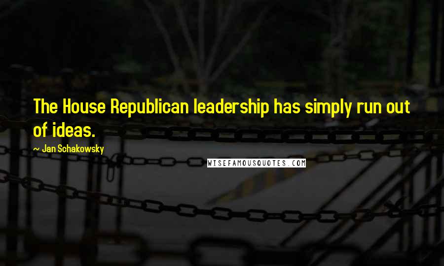 Jan Schakowsky Quotes: The House Republican leadership has simply run out of ideas.