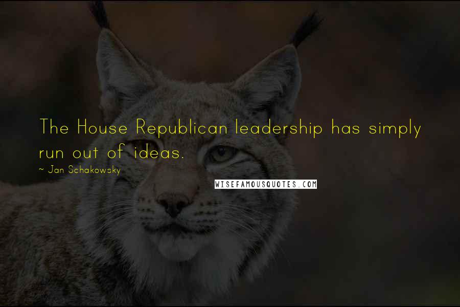 Jan Schakowsky Quotes: The House Republican leadership has simply run out of ideas.