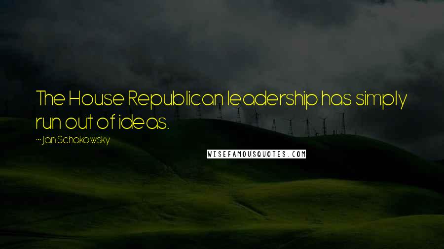 Jan Schakowsky Quotes: The House Republican leadership has simply run out of ideas.