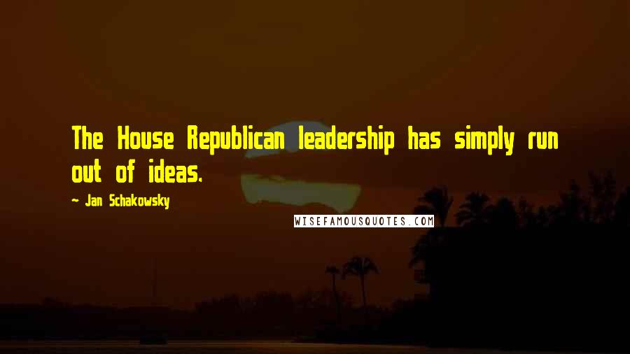 Jan Schakowsky Quotes: The House Republican leadership has simply run out of ideas.