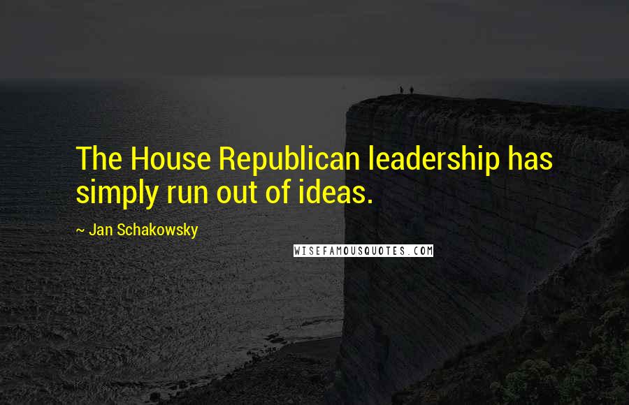 Jan Schakowsky Quotes: The House Republican leadership has simply run out of ideas.