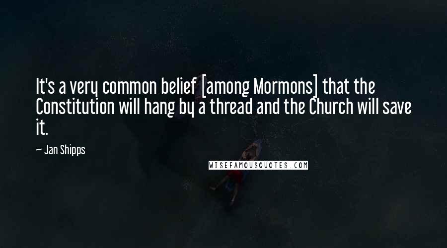 Jan Shipps Quotes: It's a very common belief [among Mormons] that the Constitution will hang by a thread and the Church will save it.