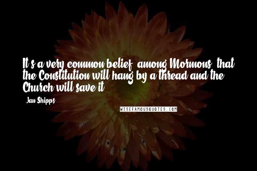 Jan Shipps Quotes: It's a very common belief [among Mormons] that the Constitution will hang by a thread and the Church will save it.