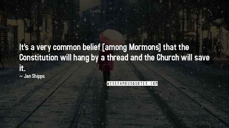Jan Shipps Quotes: It's a very common belief [among Mormons] that the Constitution will hang by a thread and the Church will save it.