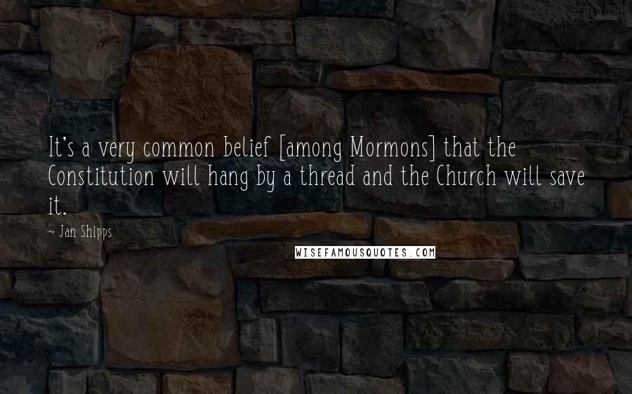 Jan Shipps Quotes: It's a very common belief [among Mormons] that the Constitution will hang by a thread and the Church will save it.