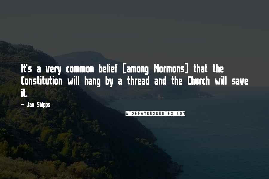 Jan Shipps Quotes: It's a very common belief [among Mormons] that the Constitution will hang by a thread and the Church will save it.