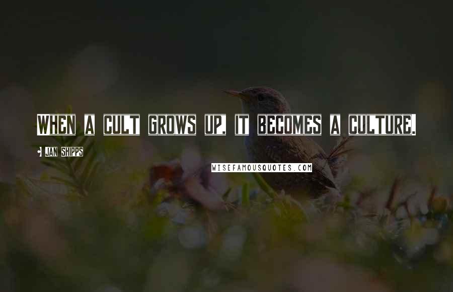 Jan Shipps Quotes: When a cult grows up, it becomes a culture.