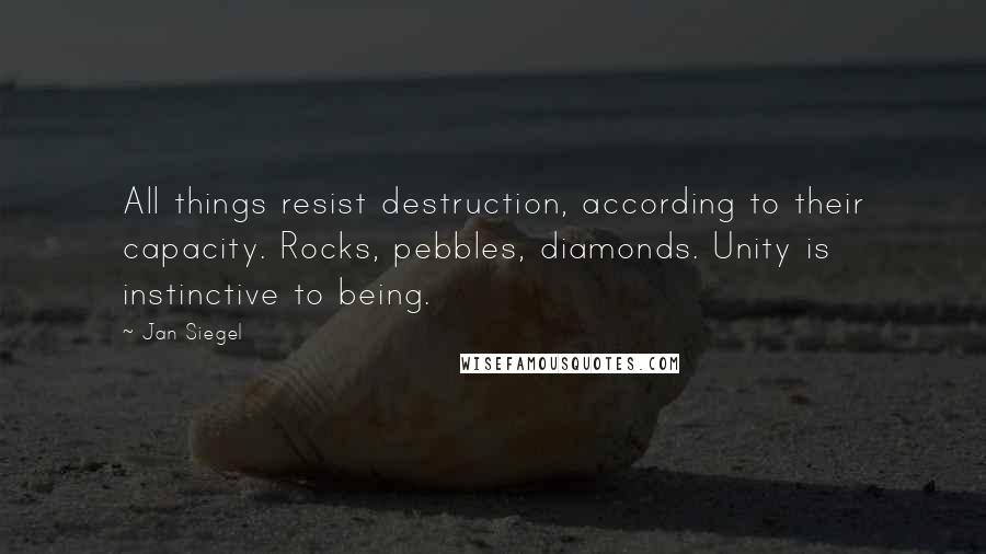 Jan Siegel Quotes: All things resist destruction, according to their capacity. Rocks, pebbles, diamonds. Unity is instinctive to being.