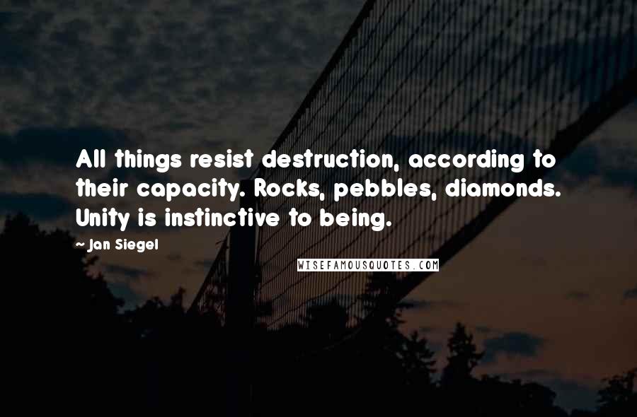 Jan Siegel Quotes: All things resist destruction, according to their capacity. Rocks, pebbles, diamonds. Unity is instinctive to being.