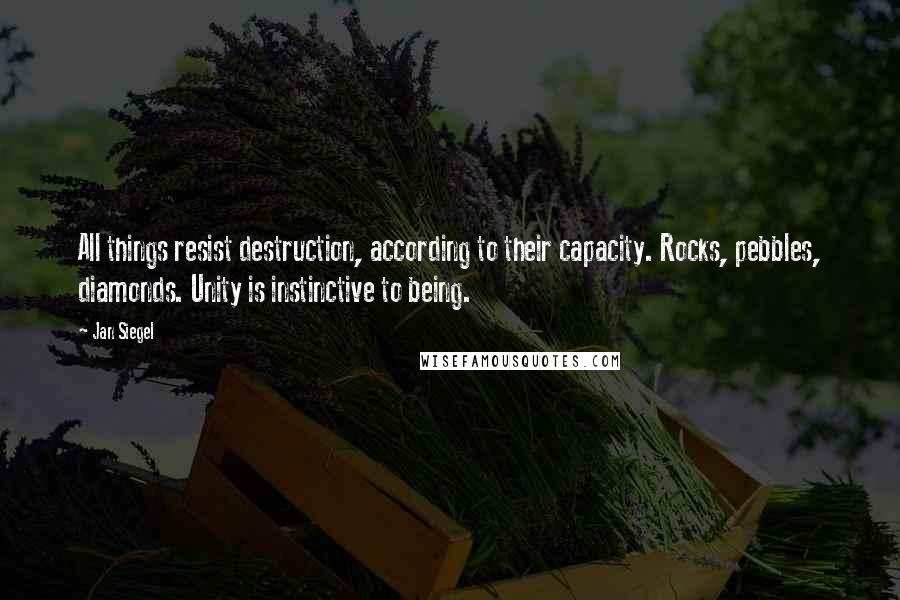 Jan Siegel Quotes: All things resist destruction, according to their capacity. Rocks, pebbles, diamonds. Unity is instinctive to being.