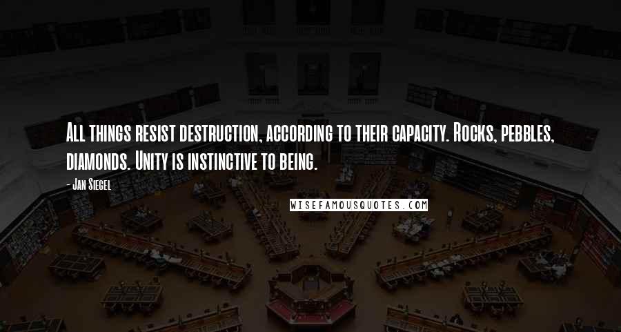 Jan Siegel Quotes: All things resist destruction, according to their capacity. Rocks, pebbles, diamonds. Unity is instinctive to being.