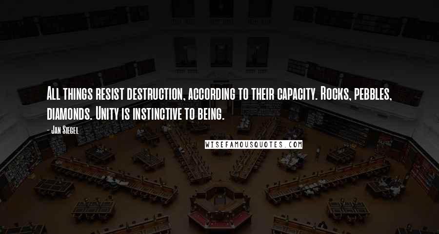 Jan Siegel Quotes: All things resist destruction, according to their capacity. Rocks, pebbles, diamonds. Unity is instinctive to being.