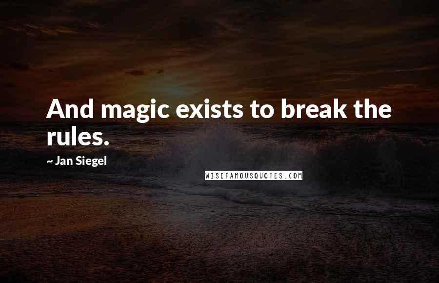 Jan Siegel Quotes: And magic exists to break the rules.
