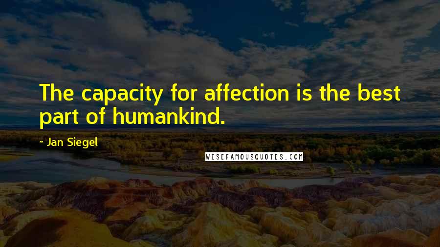 Jan Siegel Quotes: The capacity for affection is the best part of humankind.