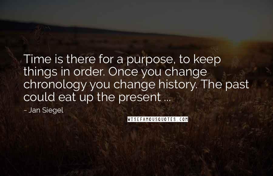 Jan Siegel Quotes: Time is there for a purpose, to keep things in order. Once you change chronology you change history. The past could eat up the present ...