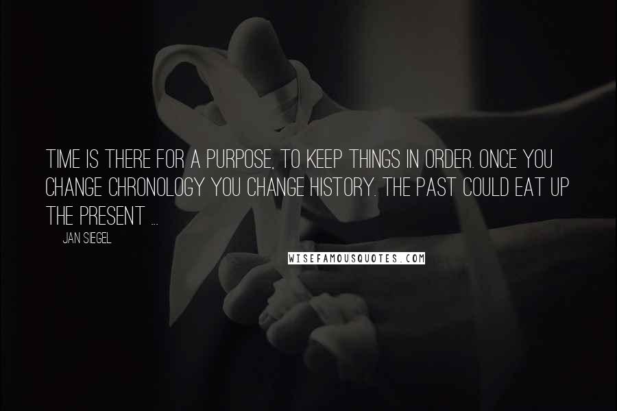 Jan Siegel Quotes: Time is there for a purpose, to keep things in order. Once you change chronology you change history. The past could eat up the present ...