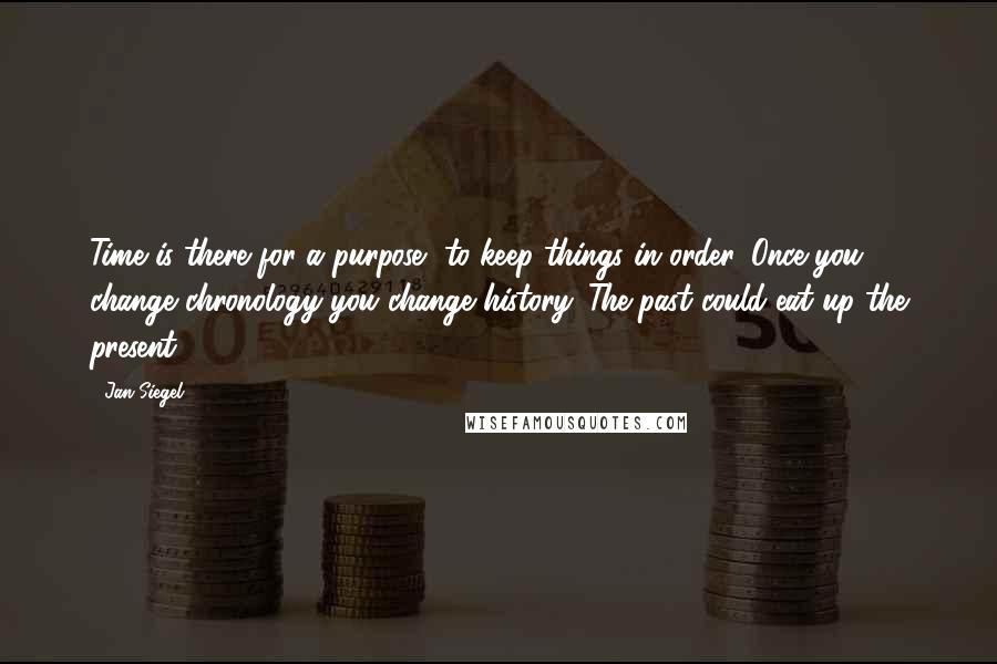 Jan Siegel Quotes: Time is there for a purpose, to keep things in order. Once you change chronology you change history. The past could eat up the present ...