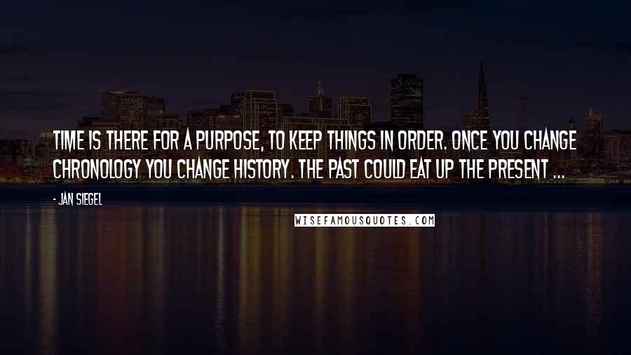 Jan Siegel Quotes: Time is there for a purpose, to keep things in order. Once you change chronology you change history. The past could eat up the present ...