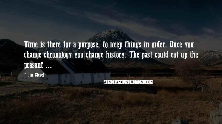 Jan Siegel Quotes: Time is there for a purpose, to keep things in order. Once you change chronology you change history. The past could eat up the present ...