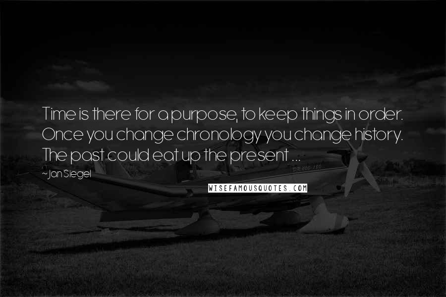 Jan Siegel Quotes: Time is there for a purpose, to keep things in order. Once you change chronology you change history. The past could eat up the present ...