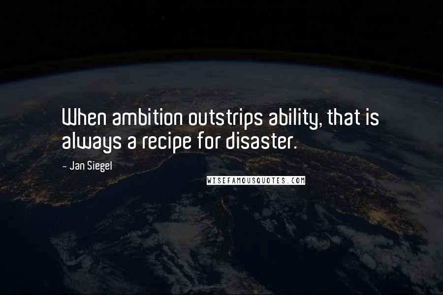 Jan Siegel Quotes: When ambition outstrips ability, that is always a recipe for disaster.