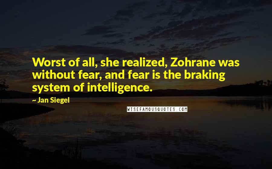 Jan Siegel Quotes: Worst of all, she realized, Zohrane was without fear, and fear is the braking system of intelligence.