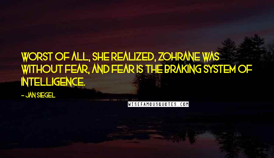 Jan Siegel Quotes: Worst of all, she realized, Zohrane was without fear, and fear is the braking system of intelligence.