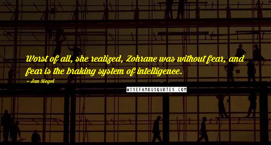 Jan Siegel Quotes: Worst of all, she realized, Zohrane was without fear, and fear is the braking system of intelligence.