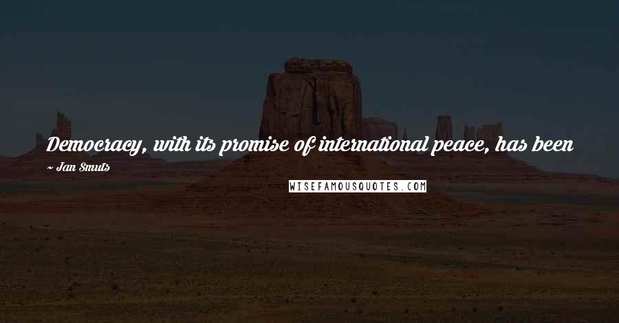 Jan Smuts Quotes: Democracy, with its promise of international peace, has been no better guarantee against war than the old dynastic rule of kings.