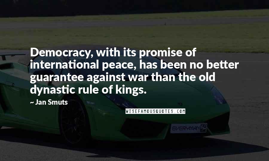 Jan Smuts Quotes: Democracy, with its promise of international peace, has been no better guarantee against war than the old dynastic rule of kings.